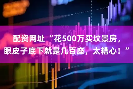 配资网址 “花500万买坟景房，眼皮子底下就是几百座，太糟心！”
