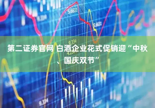 第二证券官网 白酒企业花式促销迎“中秋、国庆双节”