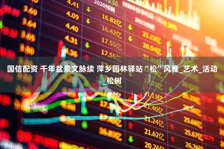 国信配资 千年盆景文脉续 萍乡园林驿站“松”风雅_艺术_活动_松树