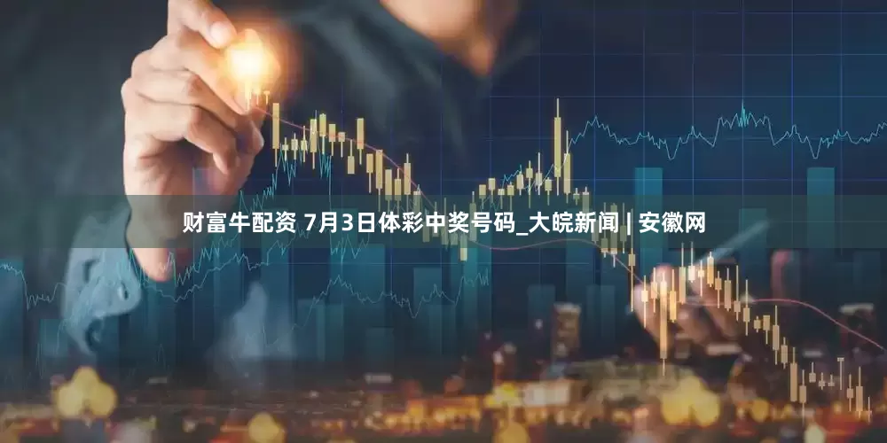 财富牛配资 7月3日体彩中奖号码_大皖新闻 | 安徽网