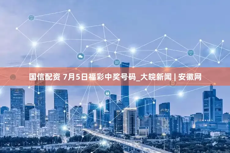 国信配资 7月5日福彩中奖号码_大皖新闻 | 安徽网