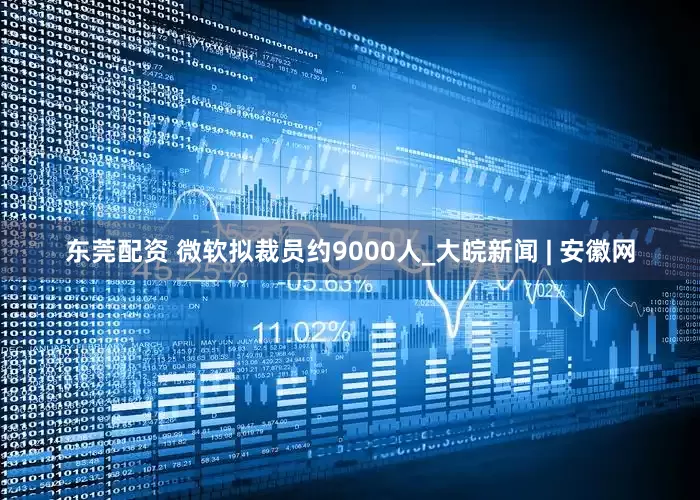 东莞配资 微软拟裁员约9000人_大皖新闻 | 安徽网