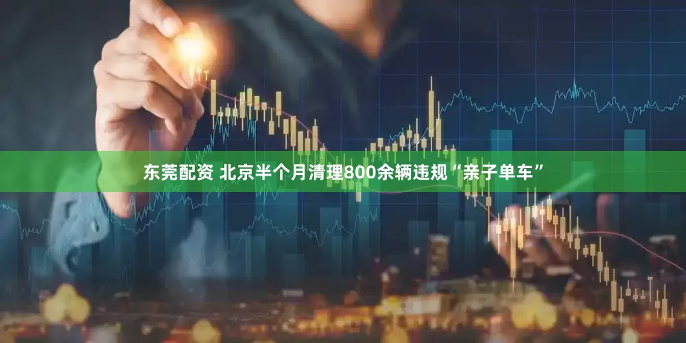 东莞配资 北京半个月清理800余辆违规“亲子单车”