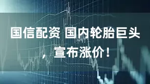 国信配资 国内轮胎巨头，宣布涨价！